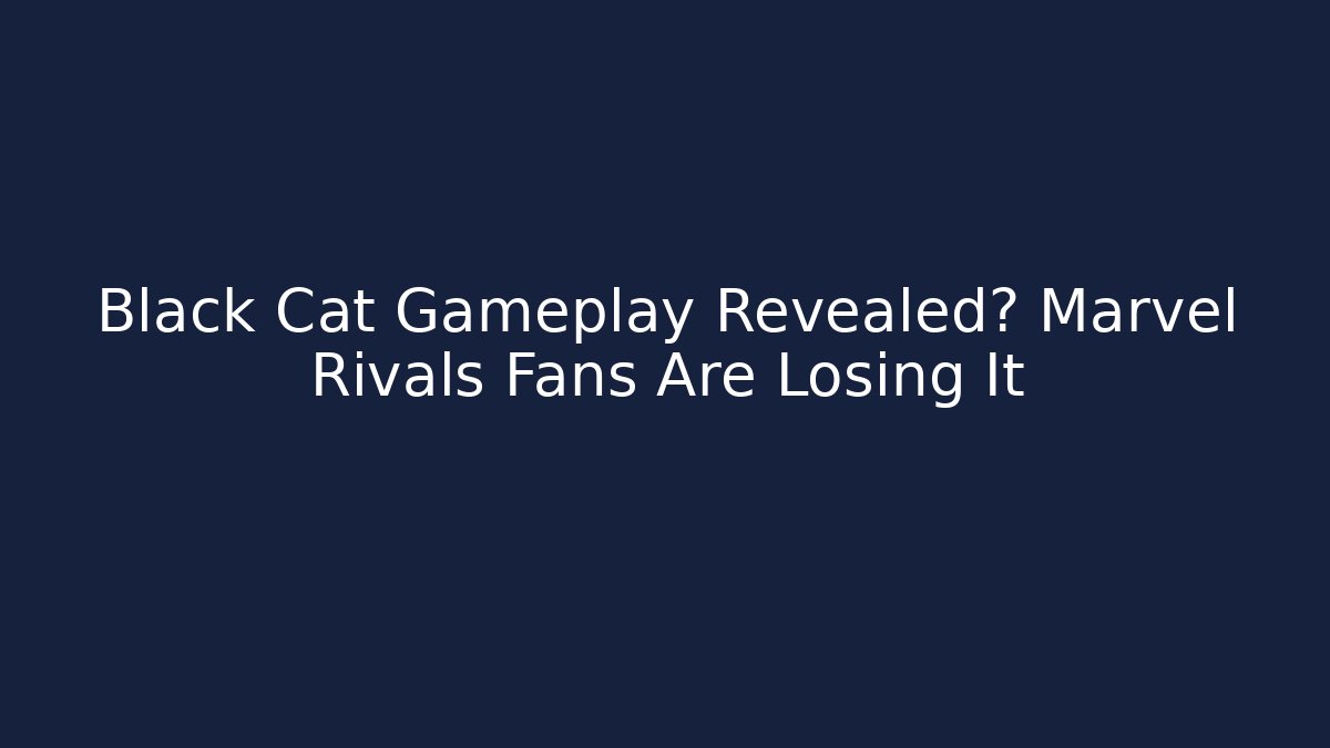 Black Cat Gameplay Revealed? Marvel Rivals Fans Are Losing It