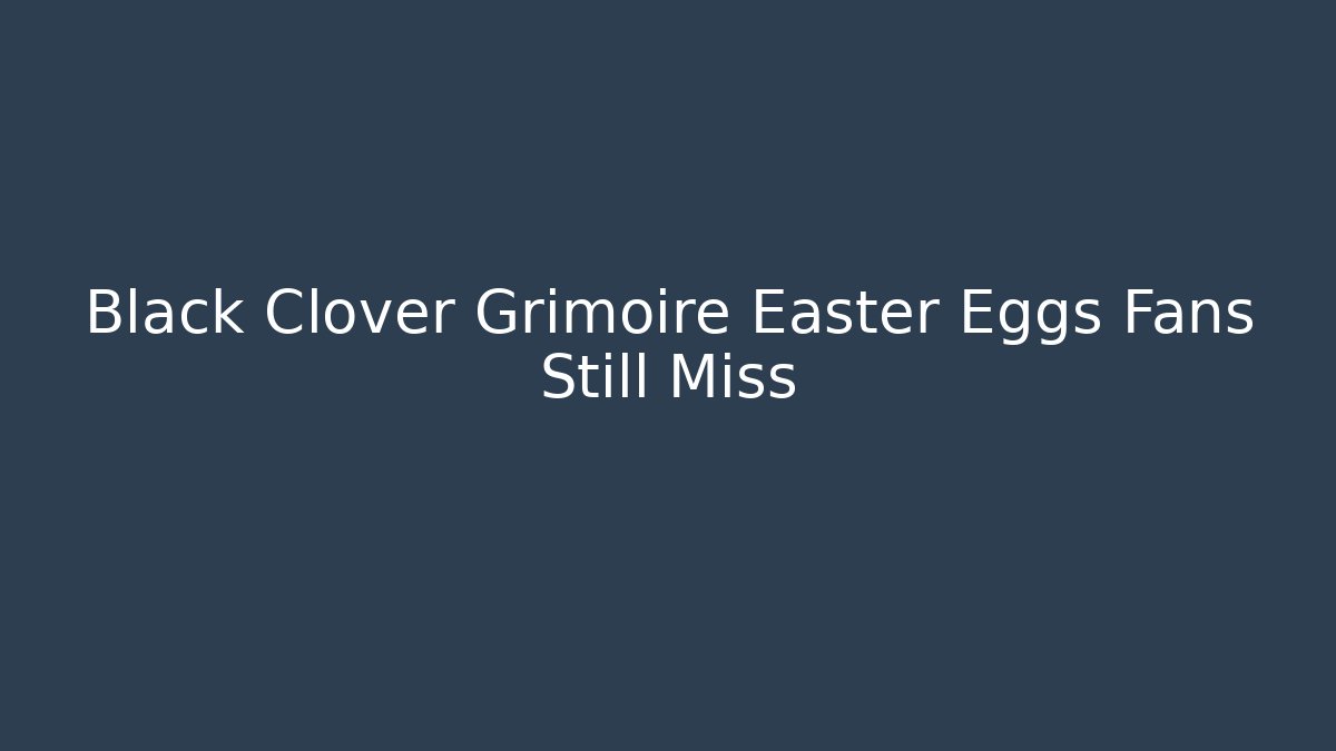 Black Clover Grimoire Easter Eggs Fans Still Miss