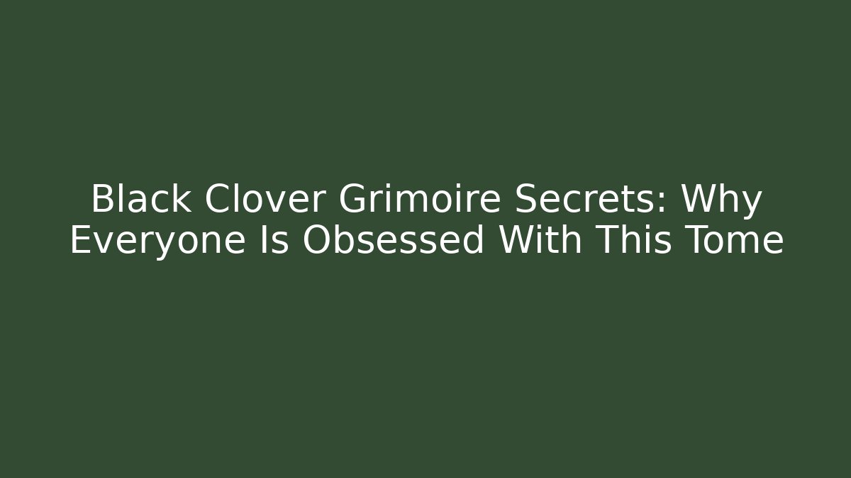 Black Clover Grimoire Secrets: Why Everyone Is Obsessed With This Tome - Critter Realm