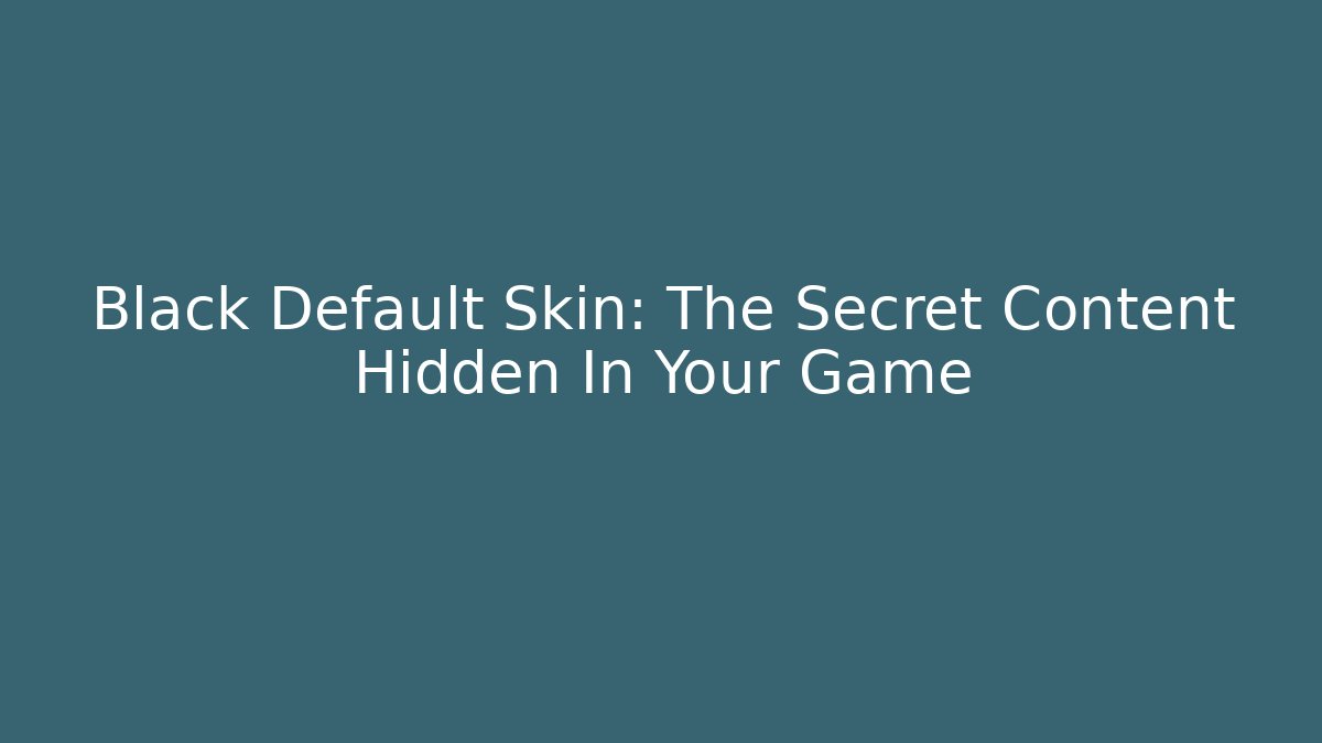Black Default Skin: The Secret Content Hidden In Your Game