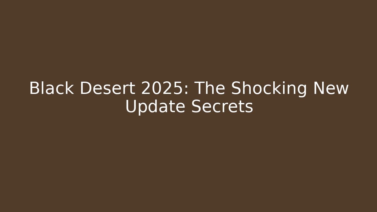 Black Desert 2025: The Shocking New Update Secrets