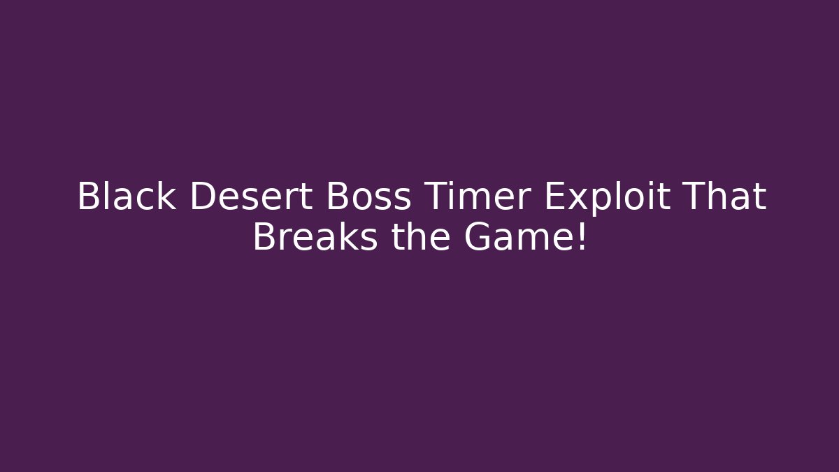 Black Desert Boss Timer Exploit That Breaks the Game! - Critter Realm