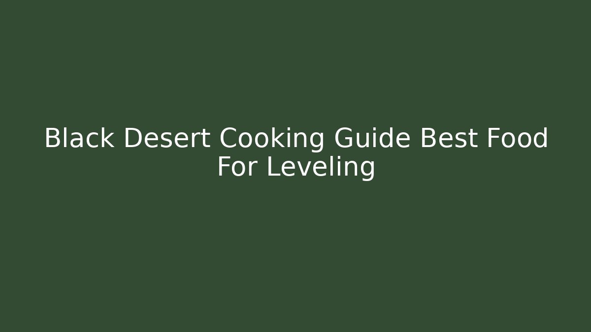 Black Desert Cooking Guide Best Food For Leveling