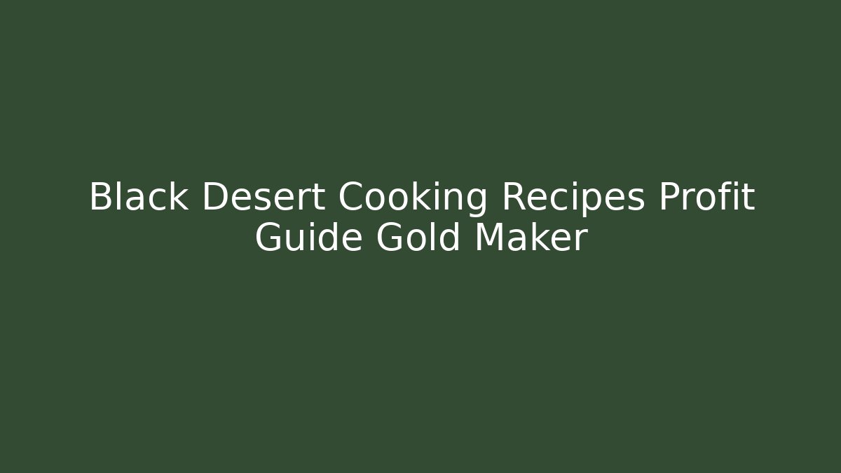 Black Desert Cooking Recipes Profit Guide Gold Maker
