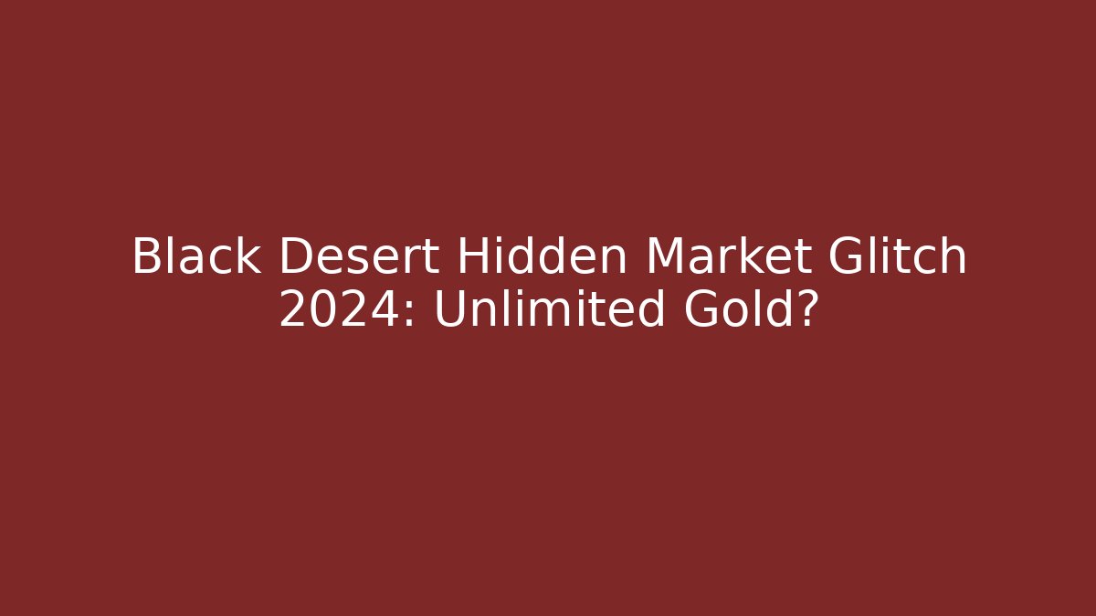 Black Desert Hidden Market Glitch 2024: Unlimited Gold?