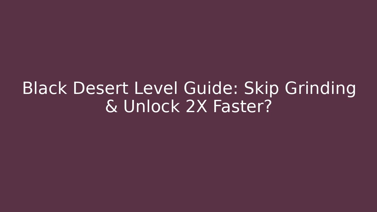 Black Desert Level Guide: Skip Grinding & Unlock 2X Faster? - Critter Realm