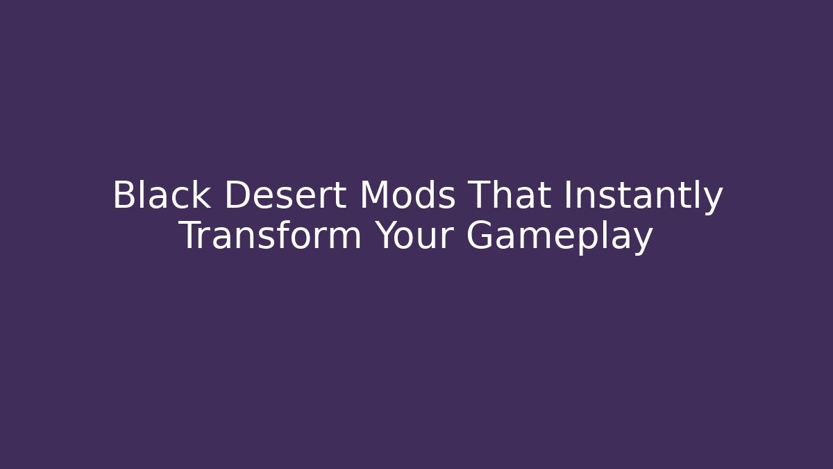 Black Desert Mods That Instantly Transform Your Gameplay - Critter Realm