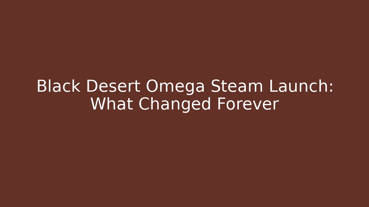 Black Desert Omega Steam Launch: What Changed Forever