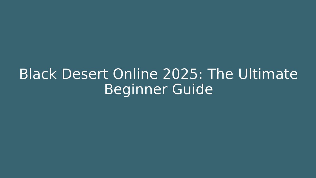 Black Desert Online 2025: The Ultimate Beginner Guide - Critter Realm