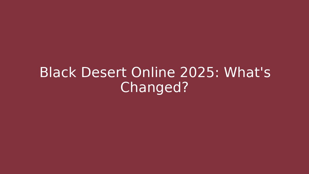 Black Desert Online 2025: What’s Changed?