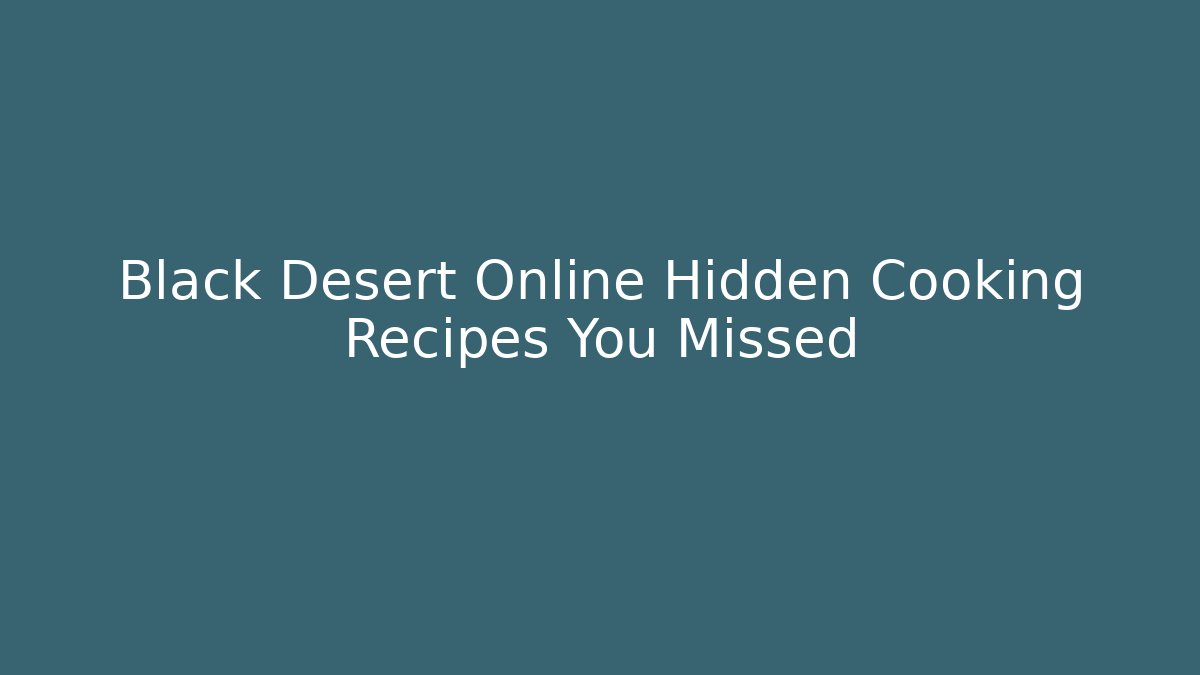 Black Desert Online Hidden Cooking Recipes You Missed