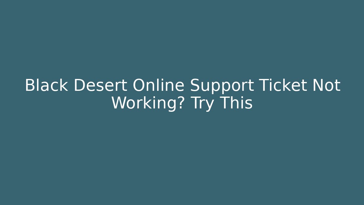 Black Desert Online Support Ticket Not Working? Try This