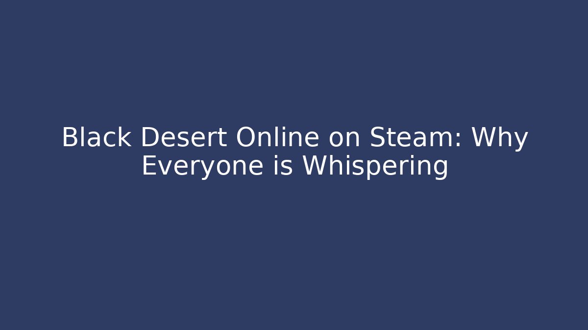 Black Desert Online on Steam: Why Everyone is Whispering