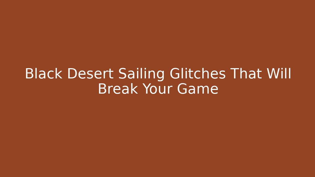 Black Desert Sailing Glitches That Will Break Your Game