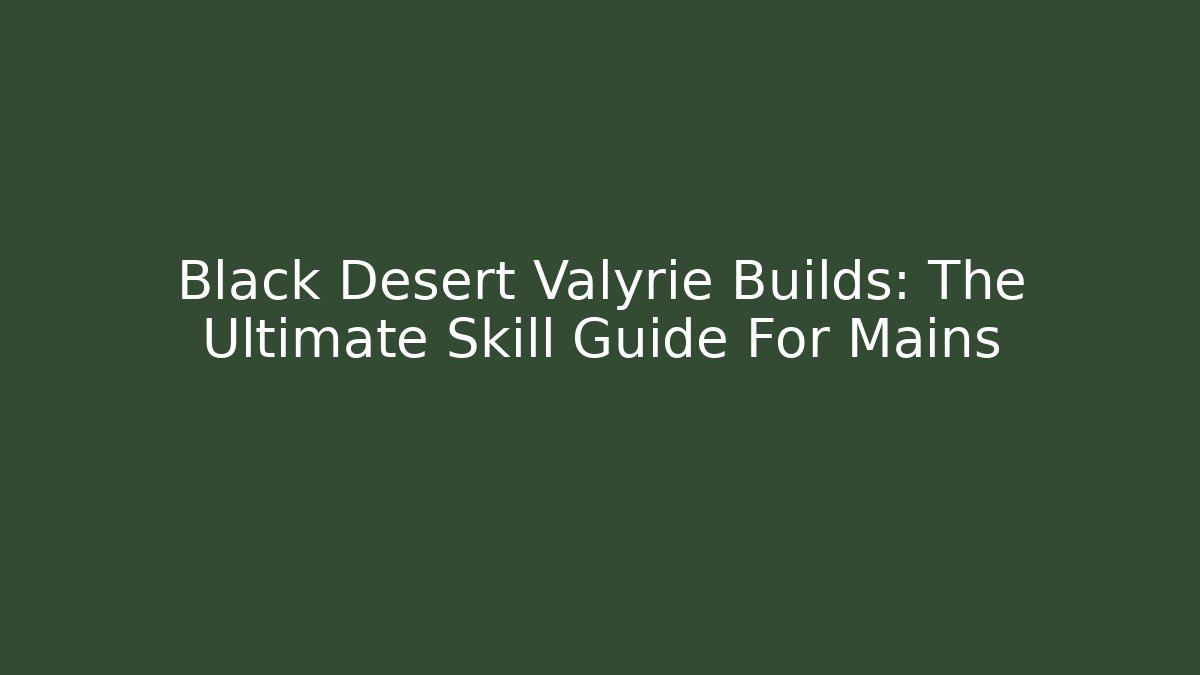 Black Desert Valyrie Builds: The Ultimate Skill Guide For Mains