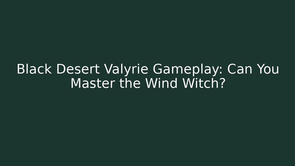 Black Desert Valyrie Gameplay: Can You Master the Wind Witch?