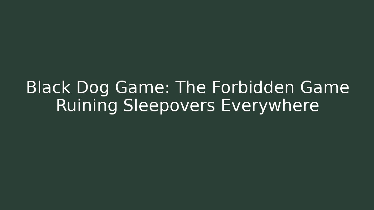 Black Dog Game: The Forbidden Game Ruining Sleepovers Everywhere