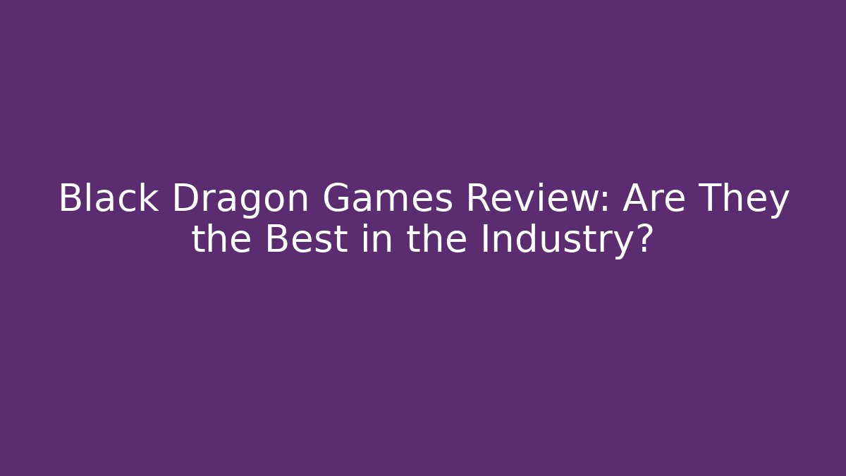 Black Dragon Games Review: Are They the Best in the Industry?