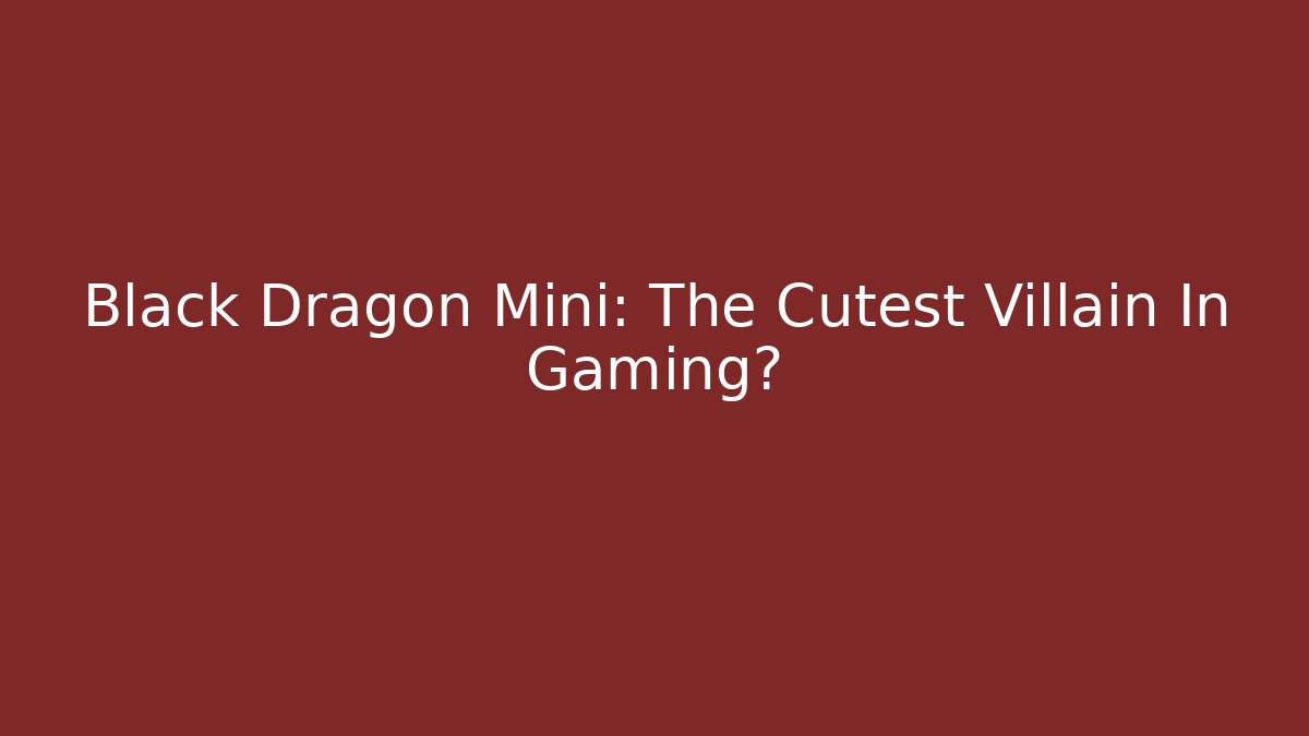 Black Dragon Mini: The Cutest Villain In Gaming?