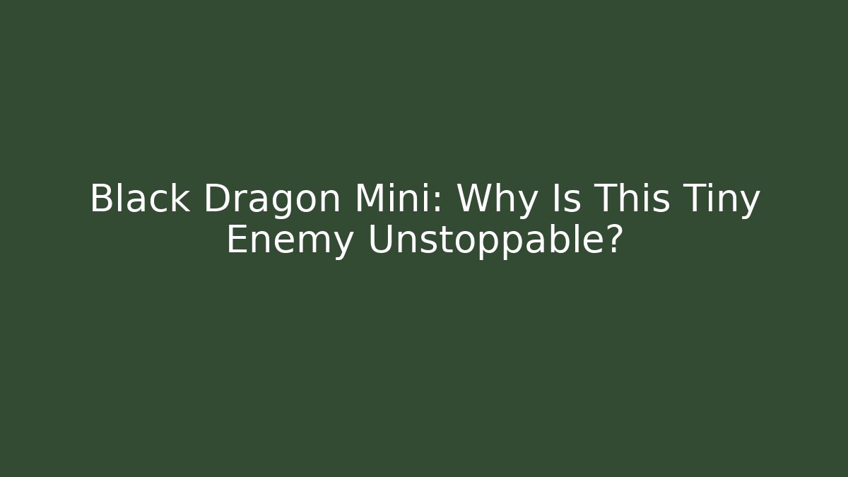 Black Dragon Mini: Why Is This Tiny Enemy Unstoppable?