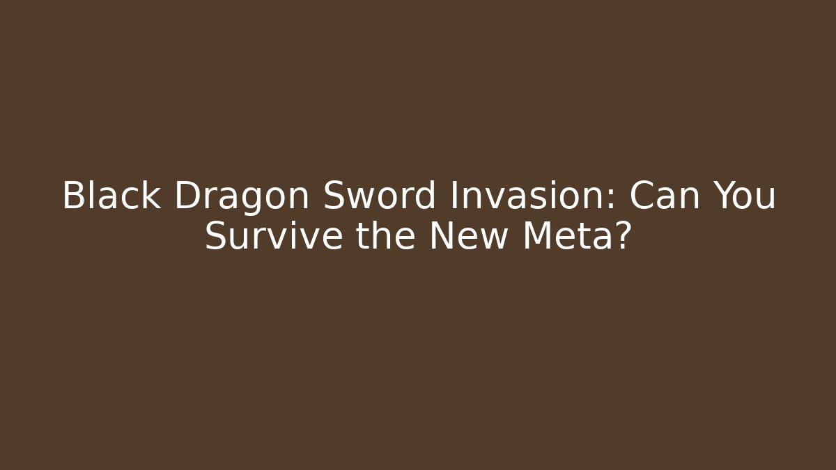 Black Dragon Sword Invasion: Can You Survive the New Meta?