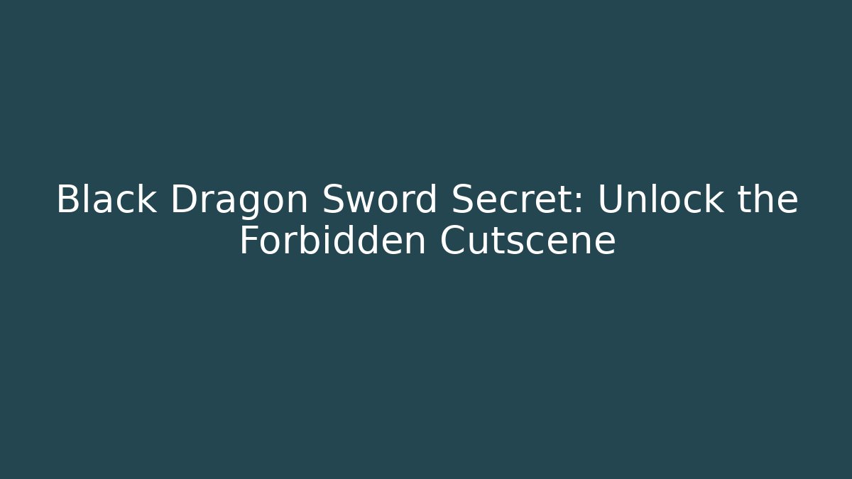 Black Dragon Sword Secret: Unlock the Forbidden Cutscene