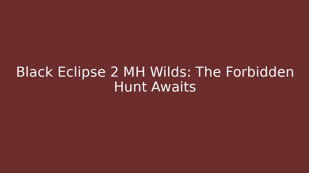 Black Eclipse 2 MH Wilds: The Forbidden Hunt Awaits