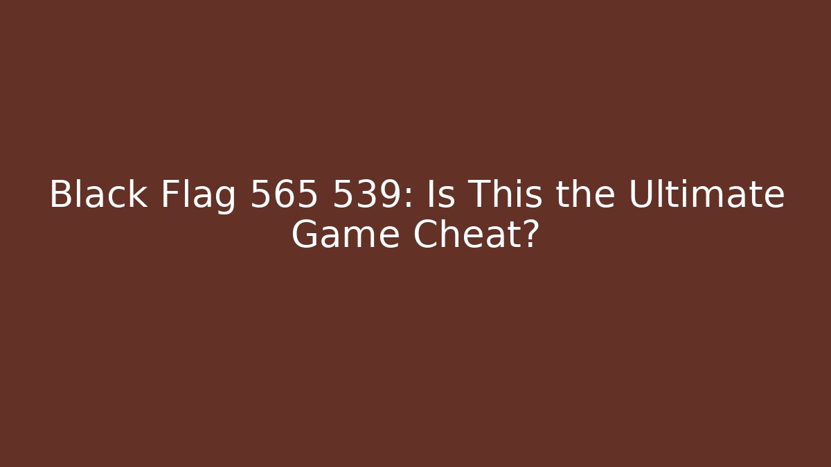 Black Flag 565 539: Is This the Ultimate Game Cheat?