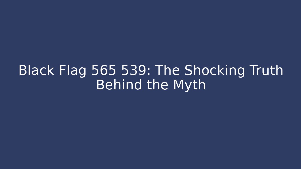 Black Flag 565 539: The Shocking Truth Behind the Myth