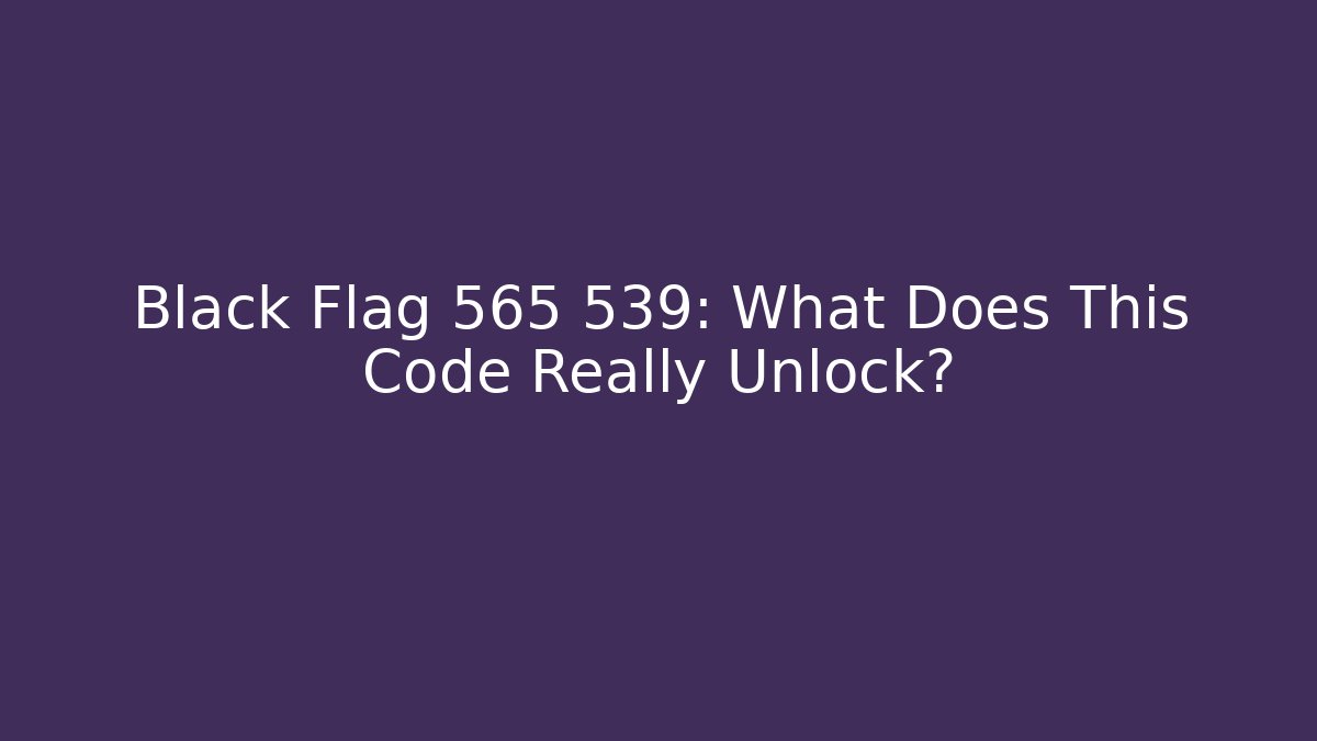 Black Flag 565 539: What Does This Code Really Unlock?