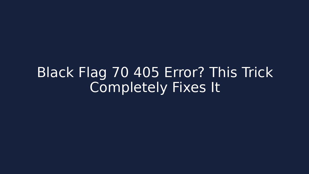 Black Flag 70 405 Error? This Trick Completely Fixes It