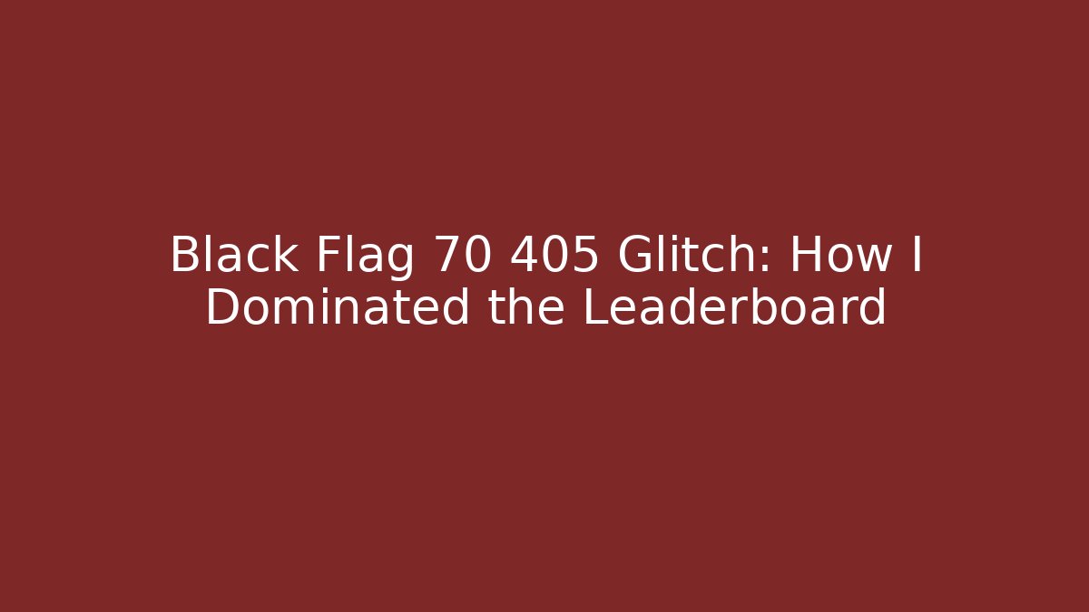 Black Flag 70 405 Glitch: How I Dominated the Leaderboard