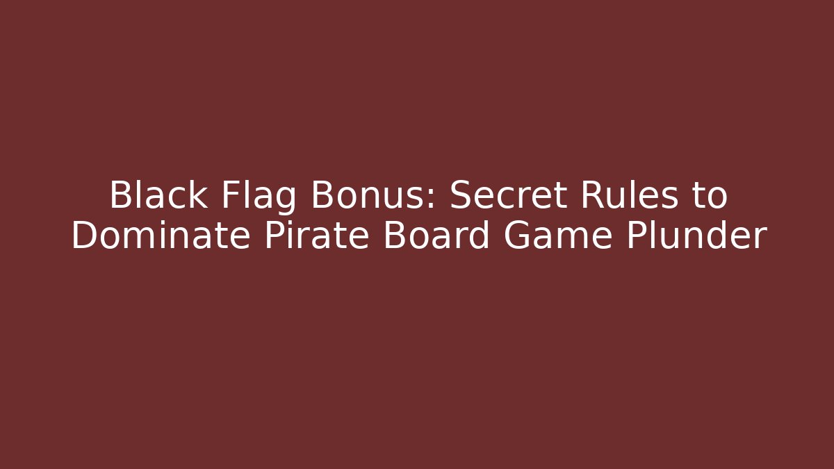 Black Flag Bonus: Secret Rules to Dominate Pirate Board Game Plunder