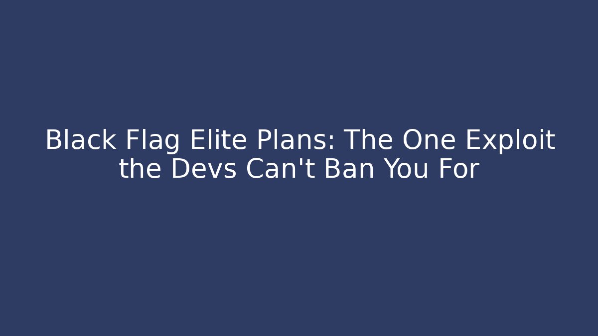 Black Flag Elite Plans: The One Exploit the Devs Can’t Ban You For