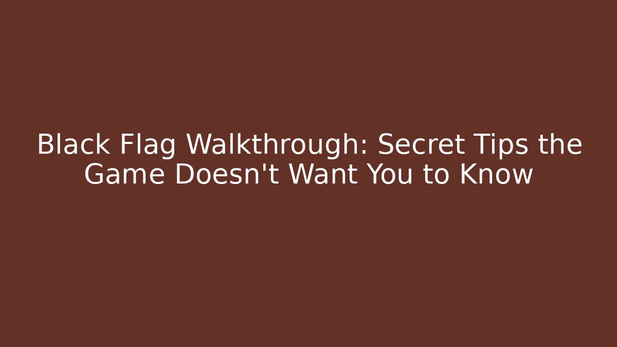 Black Flag Walkthrough: Secret Tips the Game Doesn’t Want You to Know