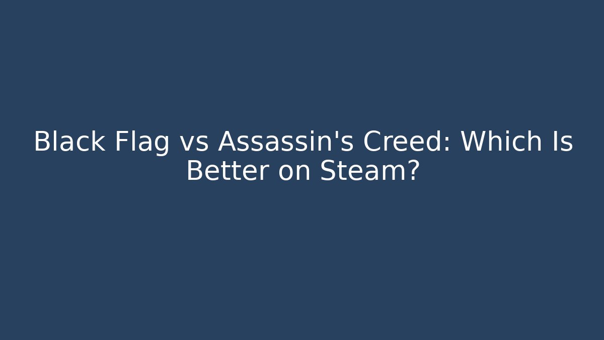 Black Flag vs Assassin's Creed: Which Is Better on Steam?