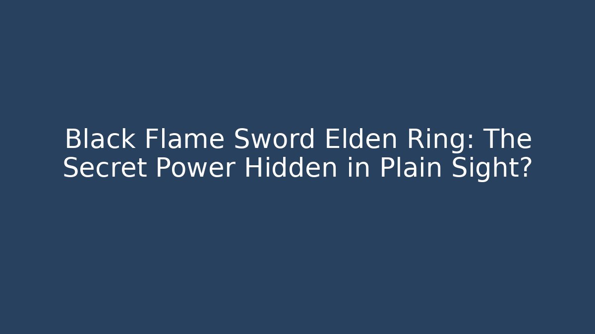 Black Flame Sword Elden Ring: The Secret Power Hidden in Plain Sight? - Critter Realm