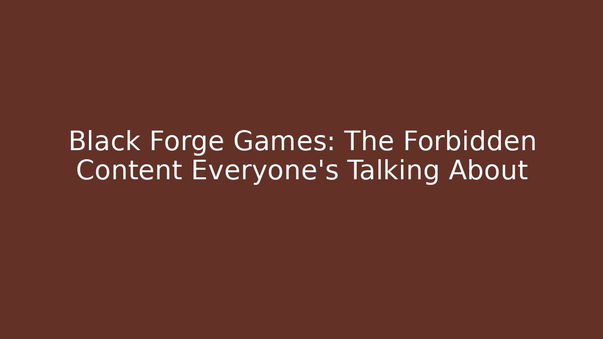 Black Forge Games: The Forbidden Content Everyone’s Talking About