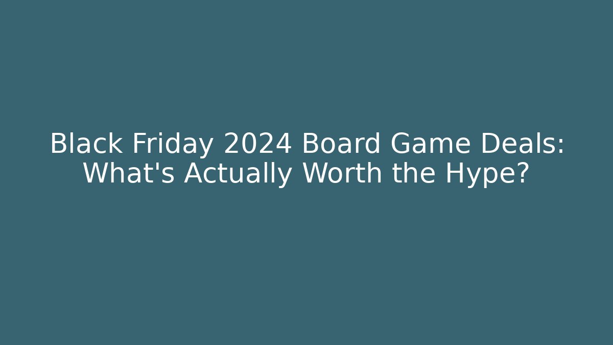 Black Friday 2024 Board Game Deals: What’s Actually Worth the Hype?