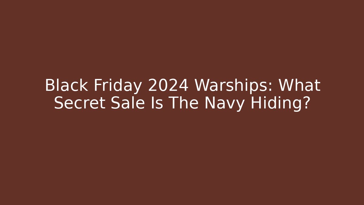 Black Friday 2024 Warships: What Secret Sale Is The Navy Hiding?