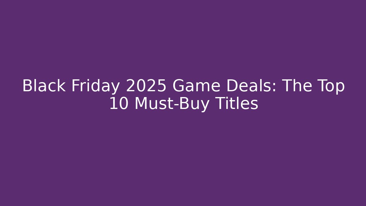 Black Friday 2025 Game Deals: The Top 10 Must-Buy Titles