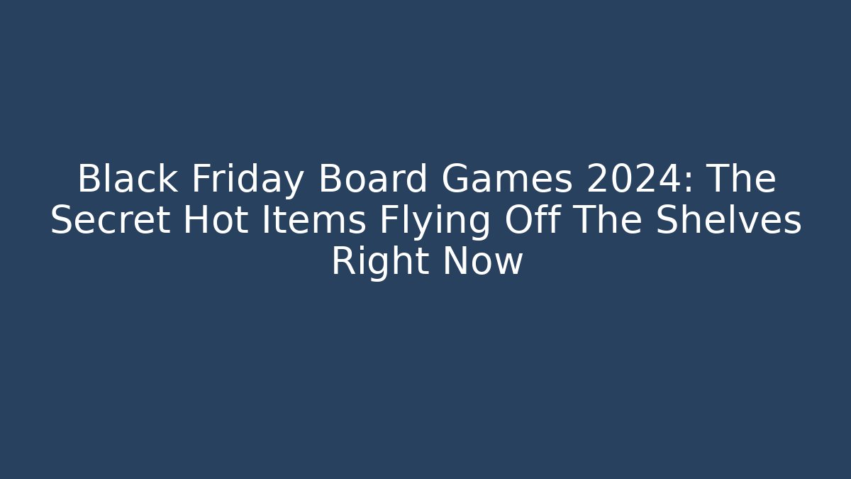 Black Friday Board Games 2024: The Secret Hot Items Flying Off The Shelves Right Now