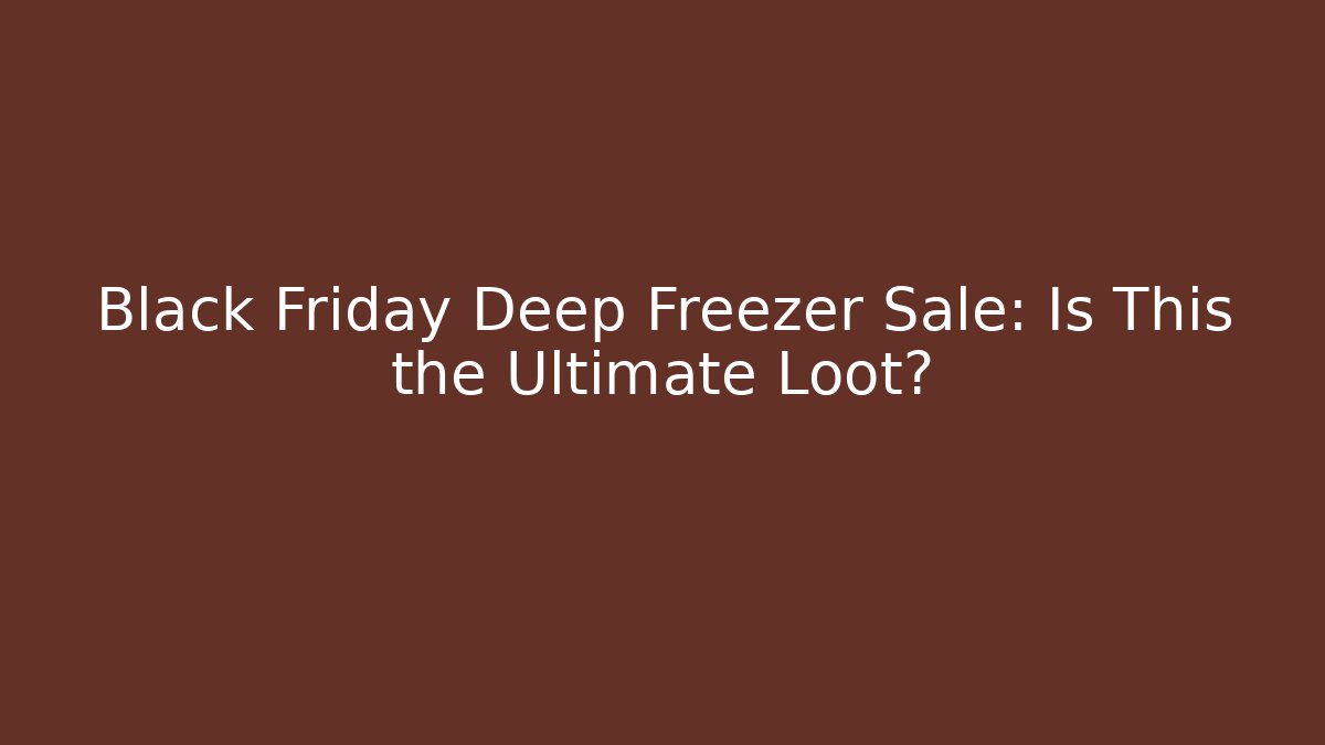 Black Friday Deep Freezer Sale: Is This the Ultimate Loot?