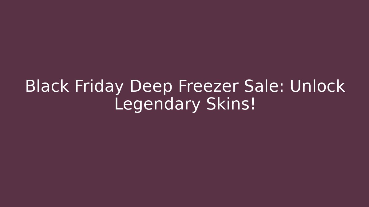 Black Friday Deep Freezer Sale: Unlock Legendary Skins!