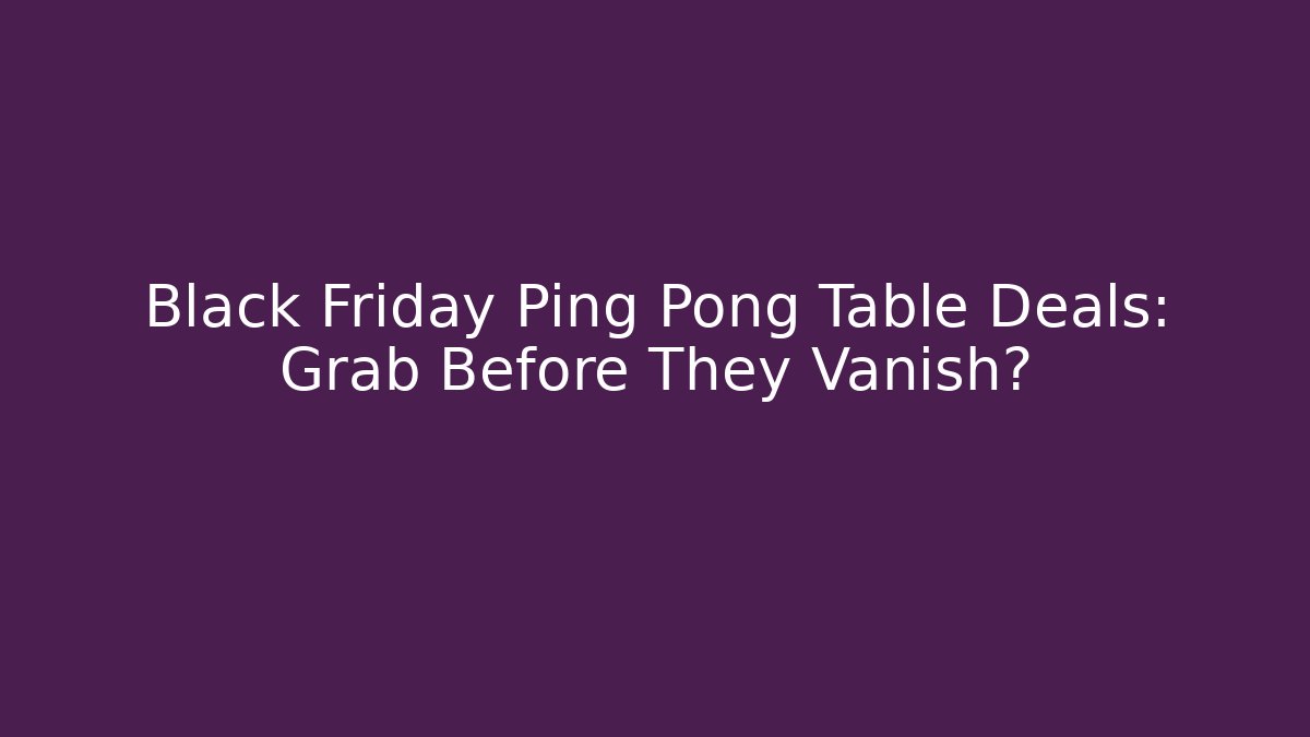 Black Friday Ping Pong Table Deals: Grab Before They Vanish?