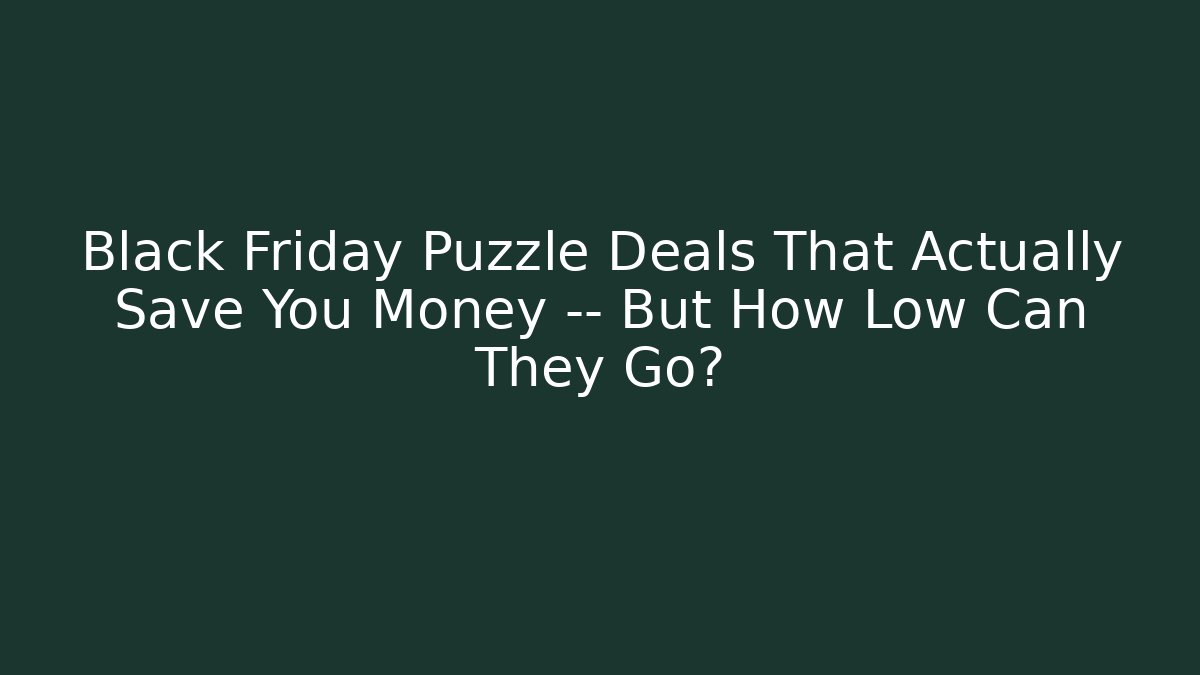Black Friday Puzzle Deals That Actually Save You Money — But How Low Can They Go?