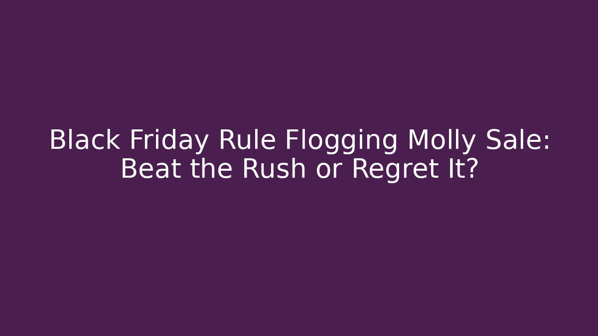 Black Friday Rule Flogging Molly Sale: Beat the Rush or Regret It?