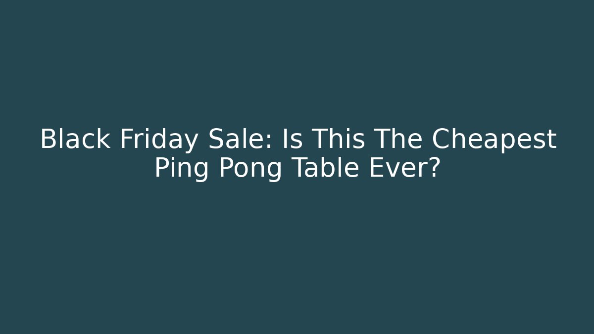 Black Friday Sale: Is This The Cheapest Ping Pong Table Ever?