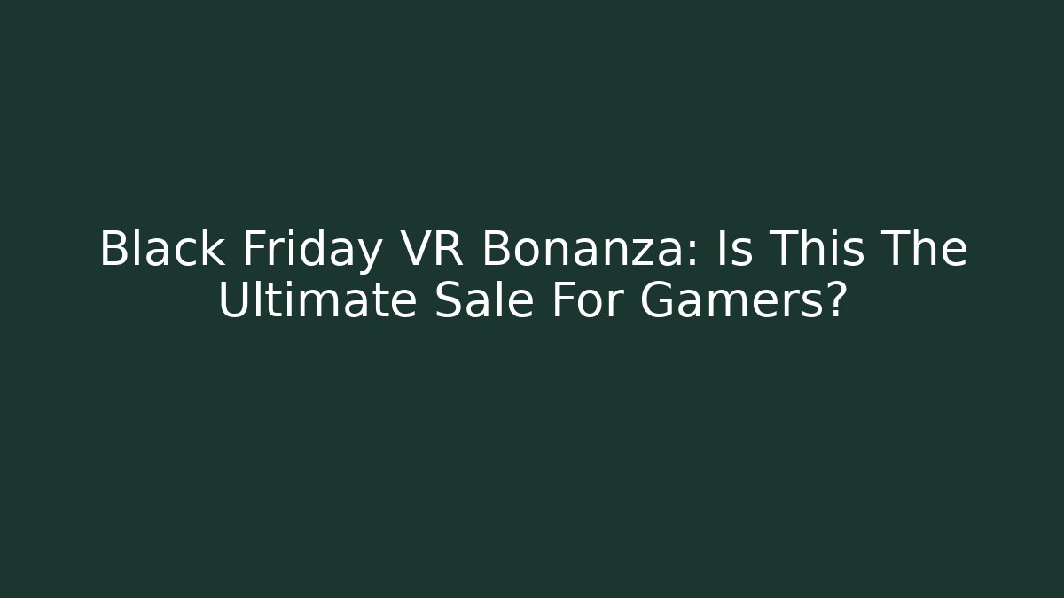 Black Friday VR Bonanza: Is This The Ultimate Sale For Gamers?