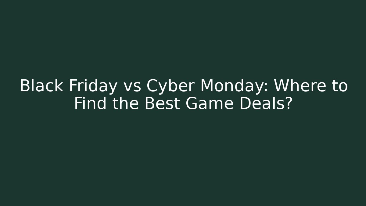Black Friday vs Cyber Monday: Where to Find the Best Game Deals?
